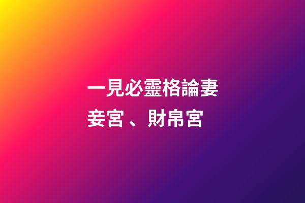 一見必靈格論妻妾宮、財帛宮